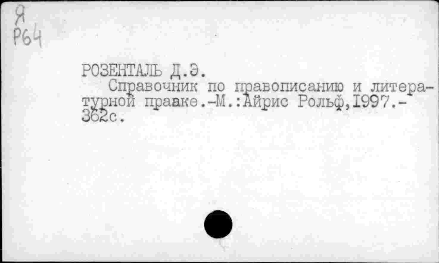 ﻿РЙ
РОЗЕНТАЛЬ Д.Э.
Справочник по правописанию и литературной правке. -М.:Айрис Рольф,1997.-